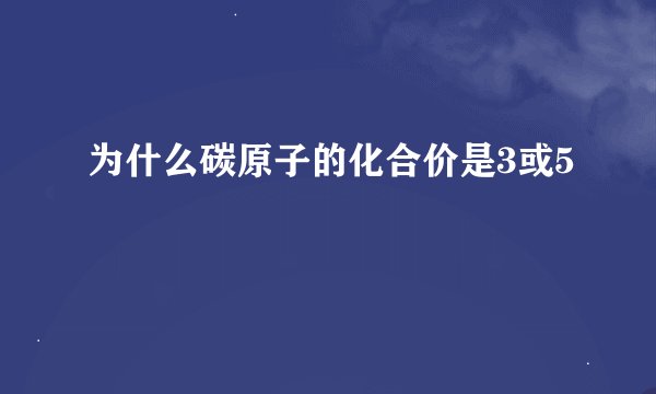 为什么碳原子的化合价是3或5