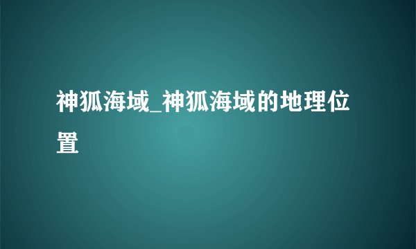 神狐海域_神狐海域的地理位置