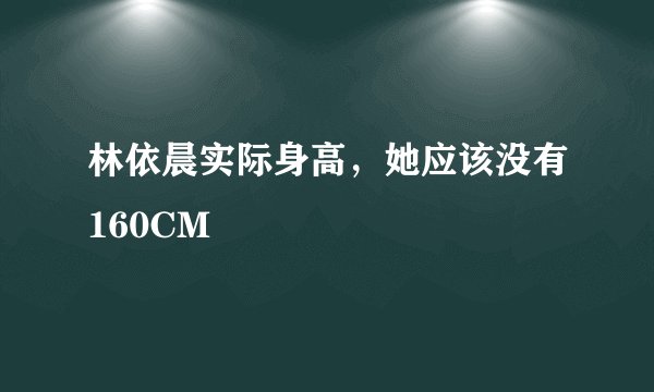 林依晨实际身高，她应该没有160CM