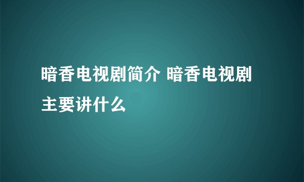 暗香电视剧简介 暗香电视剧主要讲什么