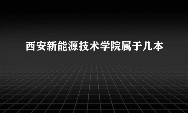 西安新能源技术学院属于几本