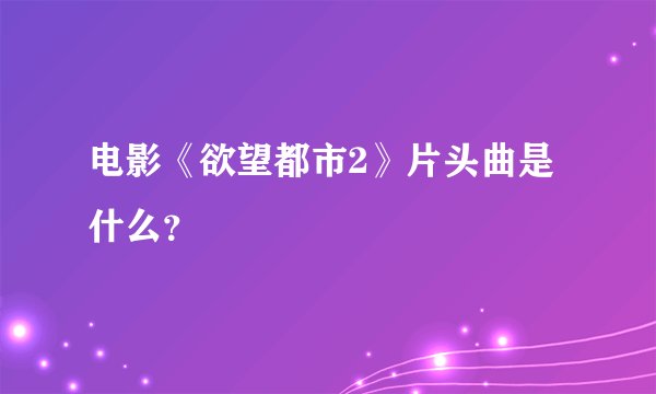电影《欲望都市2》片头曲是什么？