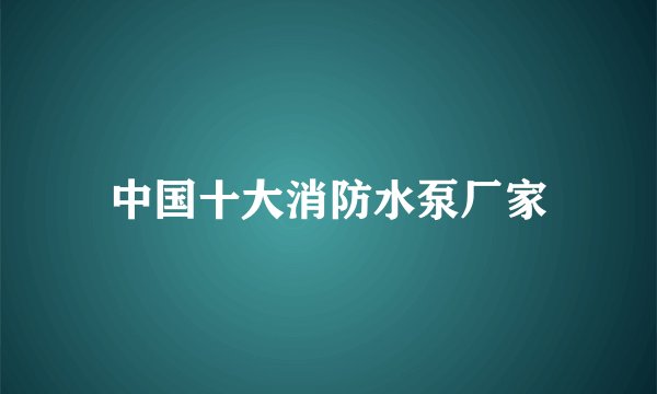 中国十大消防水泵厂家
