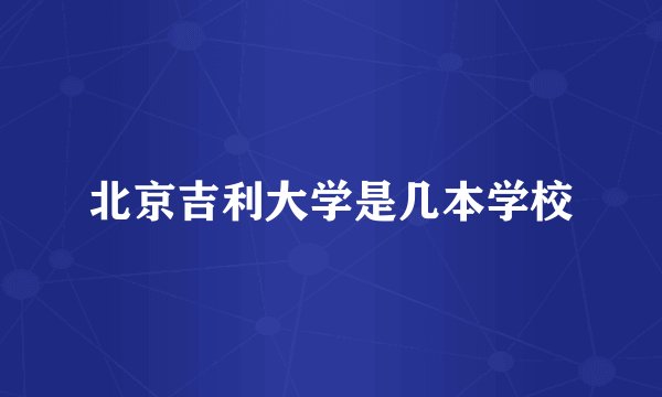 北京吉利大学是几本学校