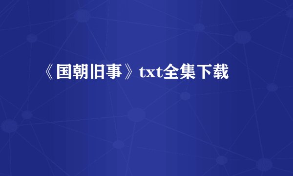 《国朝旧事》txt全集下载