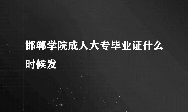 邯郸学院成人大专毕业证什么时候发