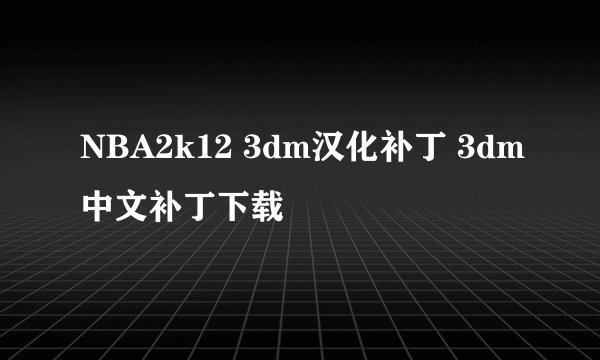 NBA2k12 3dm汉化补丁 3dm中文补丁下载