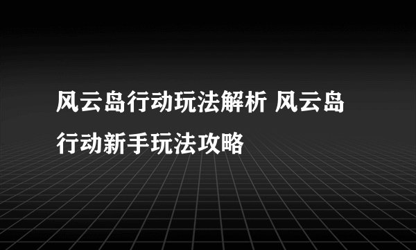 风云岛行动玩法解析 风云岛行动新手玩法攻略