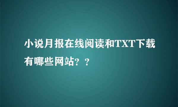 小说月报在线阅读和TXT下载有哪些网站？？