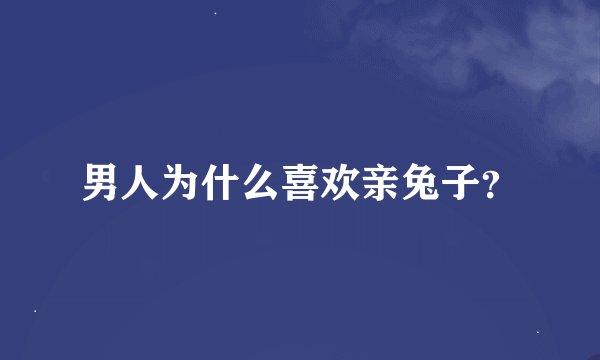 男人为什么喜欢亲兔子？