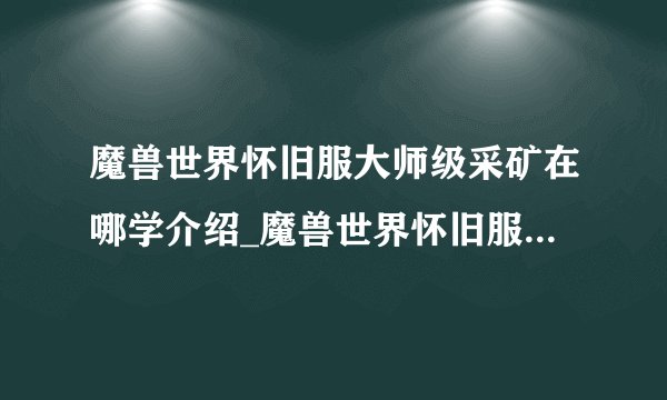 魔兽世界怀旧服大师级采矿在哪学介绍_魔兽世界怀旧服大师级采矿在哪学是什么