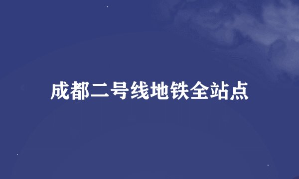 成都二号线地铁全站点