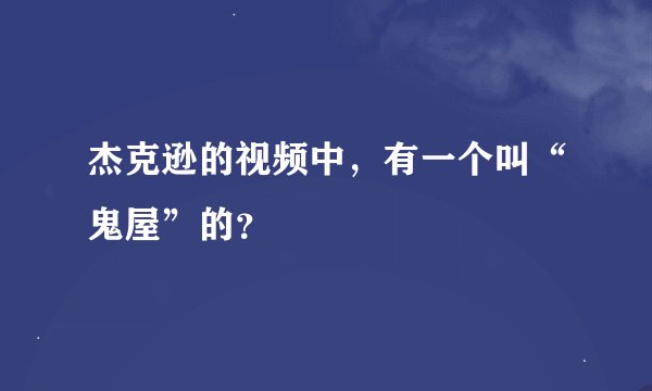 杰克逊的视频中，有一个叫“鬼屋”的？