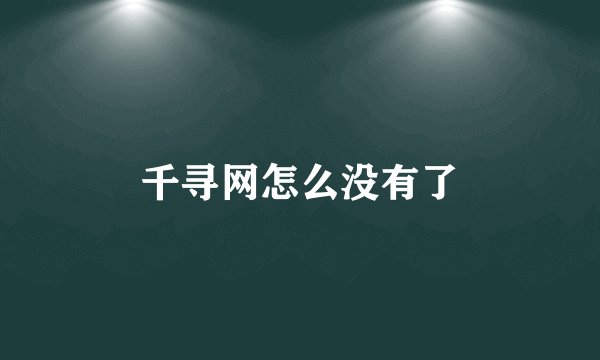 千寻网怎么没有了
