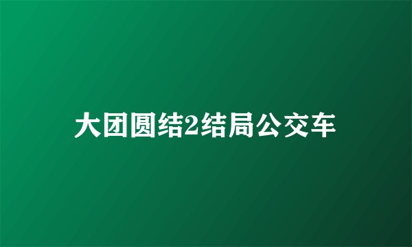 大团圆结2结局公交车