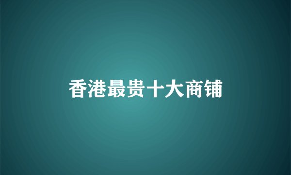 香港最贵十大商铺