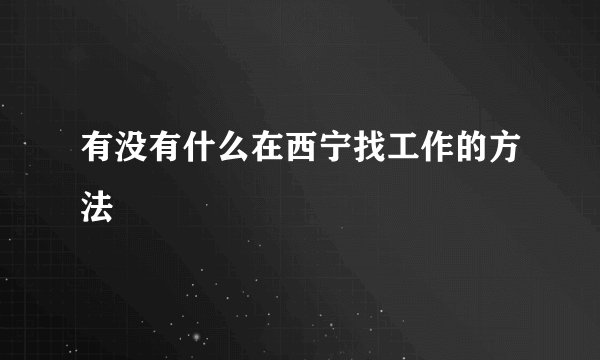 有没有什么在西宁找工作的方法
