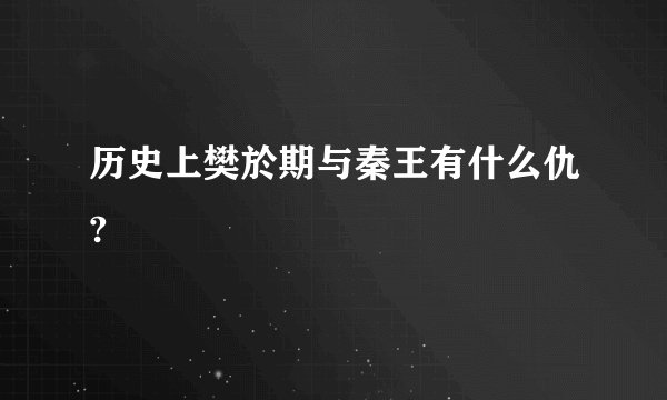 历史上樊於期与秦王有什么仇?