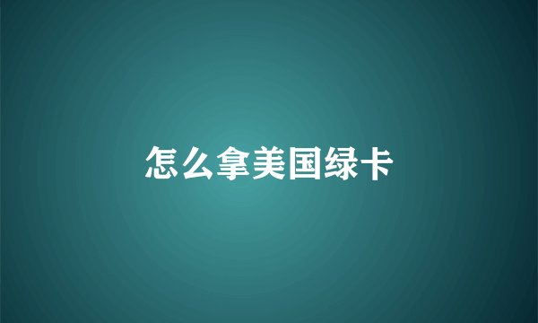 怎么拿美国绿卡
