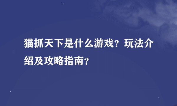 猫抓天下是什么游戏？玩法介绍及攻略指南？