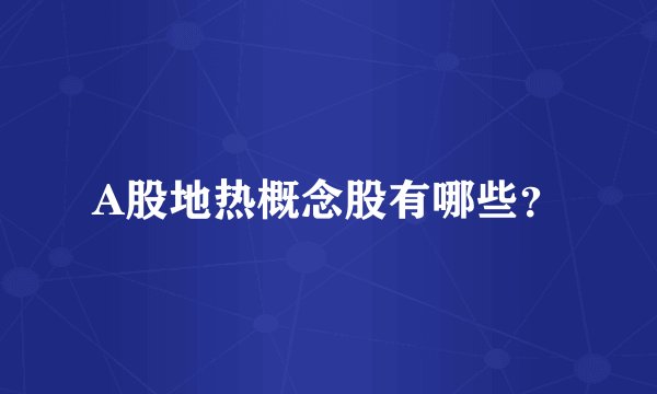 A股地热概念股有哪些？