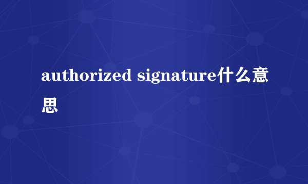 authorized signature什么意思