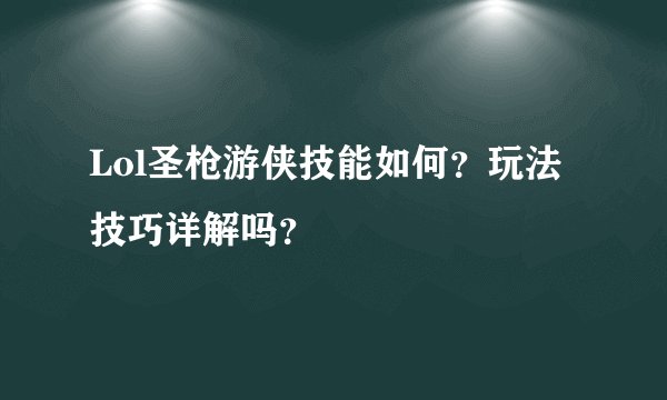 Lol圣枪游侠技能如何？玩法技巧详解吗？