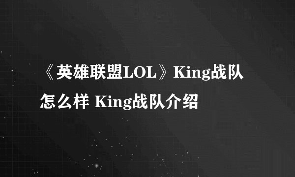 《英雄联盟LOL》King战队怎么样 King战队介绍