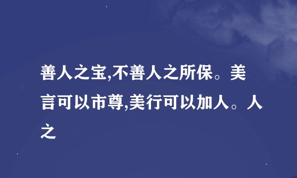 善人之宝,不善人之所保。美言可以市尊,美行可以加人。人之