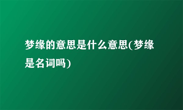 梦缘的意思是什么意思(梦缘是名词吗)