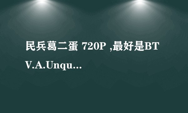 民兵葛二蛋 720P ,最好是BTV.A.Unque.Militiman，下载地址。在线看的不要，540p的也不要