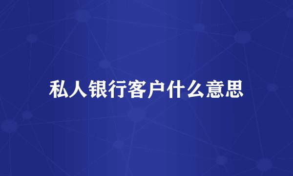 私人银行客户什么意思