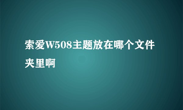 索爱W508主题放在哪个文件夹里啊