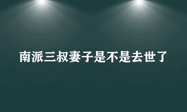 南派三叔妻子是不是去世了