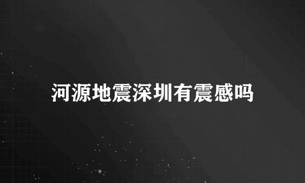 河源地震深圳有震感吗