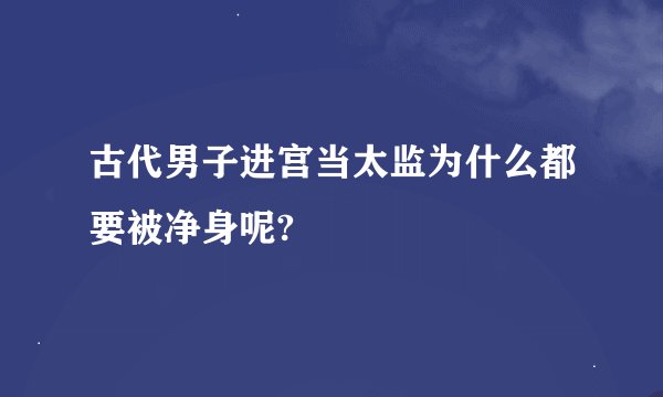 古代男子进宫当太监为什么都要被净身呢?