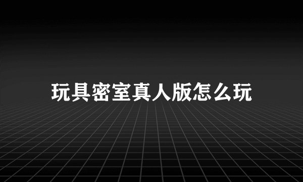玩具密室真人版怎么玩
