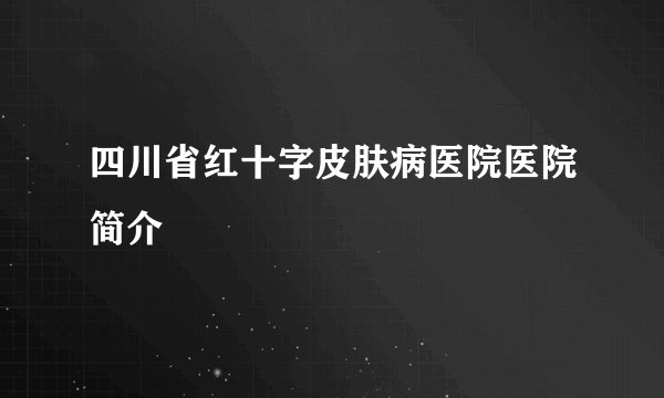 四川省红十字皮肤病医院医院简介