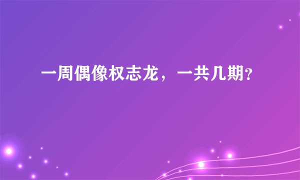 一周偶像权志龙，一共几期？