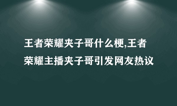王者荣耀夹子哥什么梗,王者荣耀主播夹子哥引发网友热议