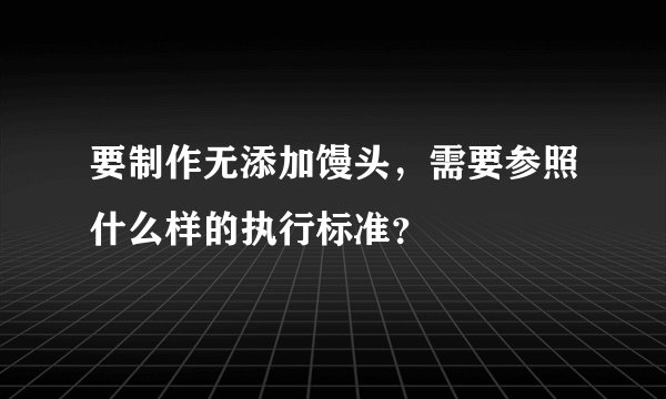 要制作无添加馒头，需要参照什么样的执行标准？