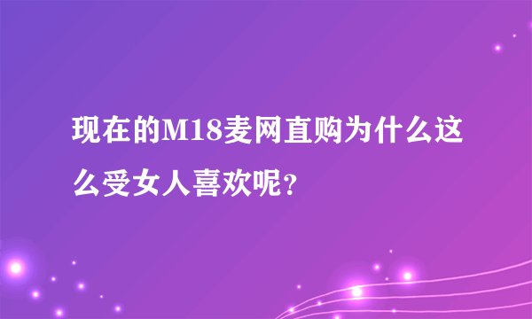 现在的M18麦网直购为什么这么受女人喜欢呢？