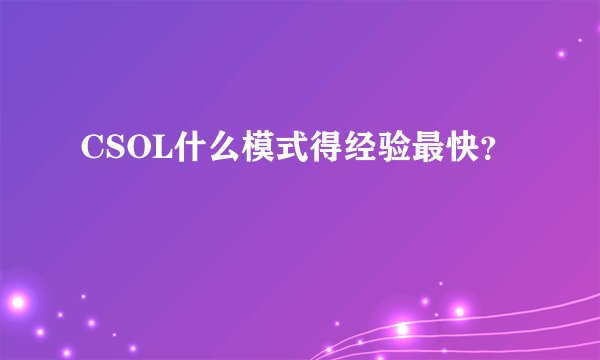 CSOL什么模式得经验最快？