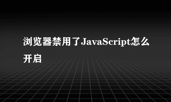 浏览器禁用了JavaScript怎么开启