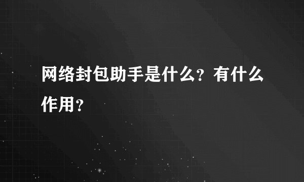 网络封包助手是什么？有什么作用？