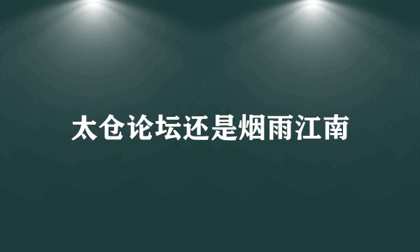 太仓论坛还是烟雨江南