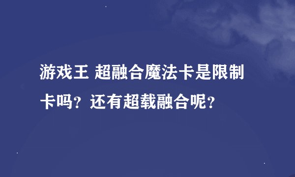 游戏王 超融合魔法卡是限制卡吗？还有超载融合呢？