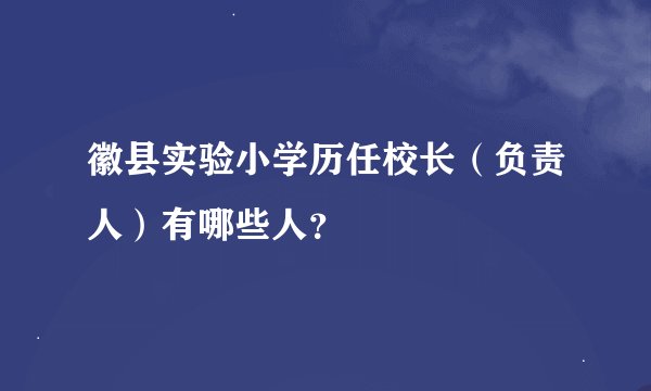 徽县实验小学历任校长（负责人）有哪些人？