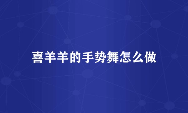 喜羊羊的手势舞怎么做