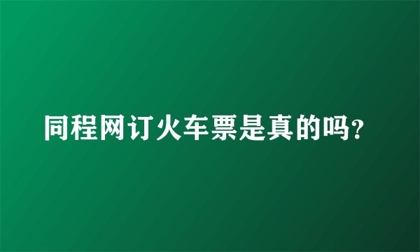 同程网订火车票是真的吗？